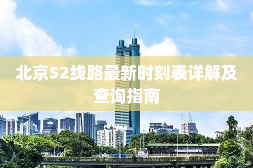北京S2線路最新時刻表詳解及查詢指南