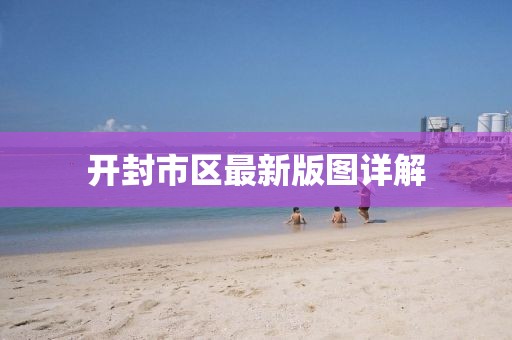 開封市區(qū)最新版圖詳解