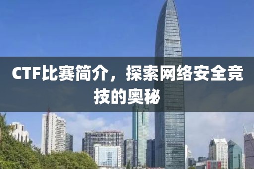 CTF比賽簡(jiǎn)介，探索網(wǎng)絡(luò)安全競(jìng)技的奧秘