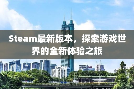 Steam最新版本，探索游戲世界的全新體驗之旅