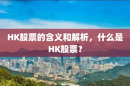 HK股票的含義和解析,什么是HK股票?