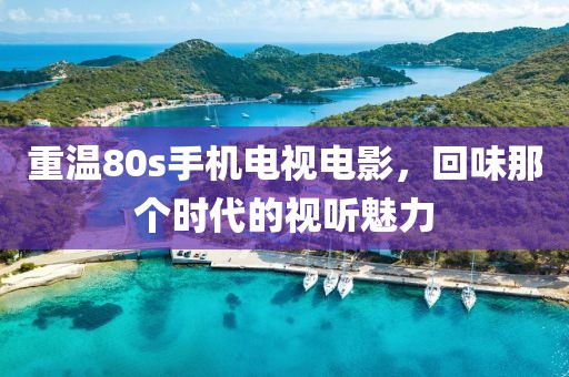 重溫80s手機電視電影，回味那個時代的視聽魅力