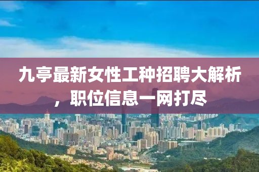 九亭最新女性工種招聘大解析,職位信息一網打盡