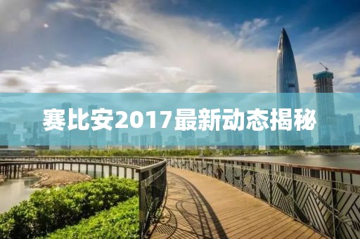 賽比安2017最新動態揭秘
