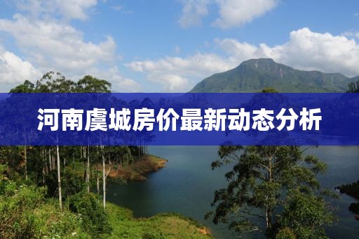 河南虞城房?jī)r(jià)最新動(dòng)態(tài)分析