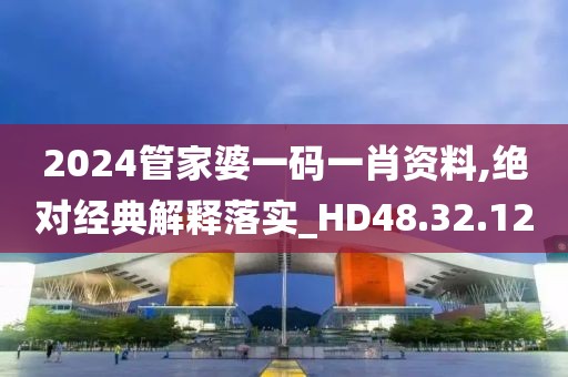 2024管家婆一碼一肖資料,絕對(duì)經(jīng)典解釋落實(shí)_HD48.32.12