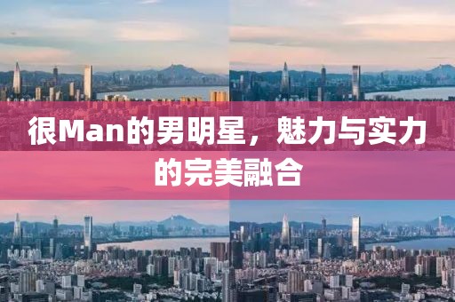 很Man的男明星，魅力與實力的完美融合