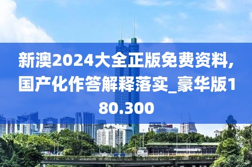 新澳2024大全正版免費資料,國產化作答解釋落實_豪華版180.300