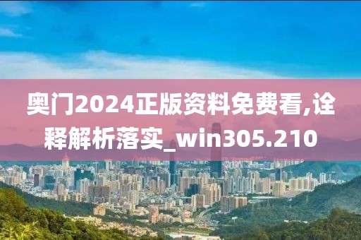 奧門2024正版資料免費看,詮釋解析落實_win305.210