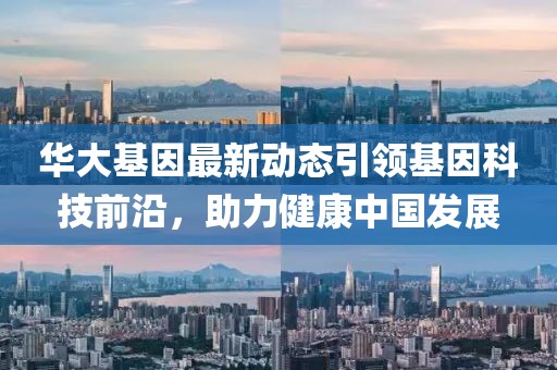 華大基因最新動態引領基因科技前沿，助力健康中國發展