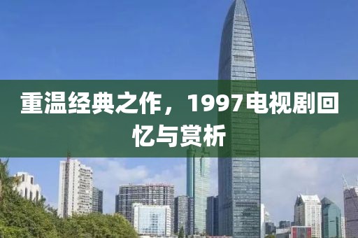 重溫經典之作，1997電視劇回憶與賞析