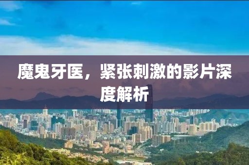 魔鬼牙醫，緊張刺激的影片深度解析