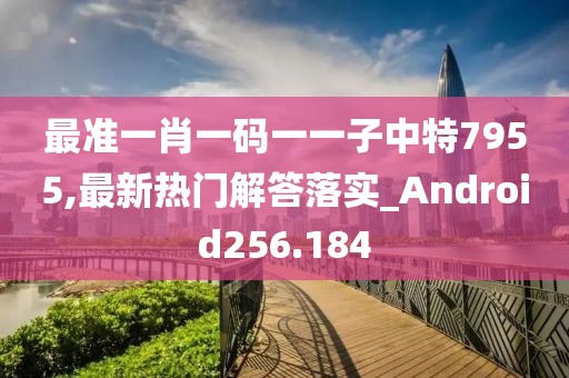 最準一肖一碼一一子中特7955,最新熱門解答落實_Android256.184