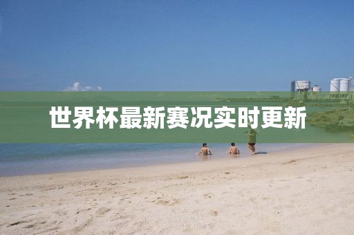 世界杯最新賽況實時更新