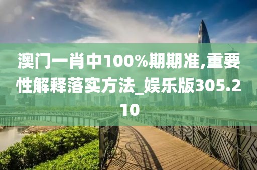 澳門一肖中100%期期準(zhǔn),重要性解釋落實方法_娛樂版305.210