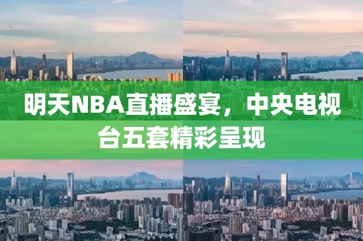 明天NBA直播盛宴，中央電視臺(tái)五套精彩呈現(xiàn)