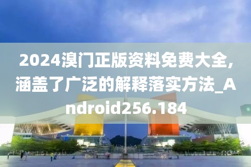 2024溴門正版資料免費大全,涵蓋了廣泛的解釋落實方法_Android256.184