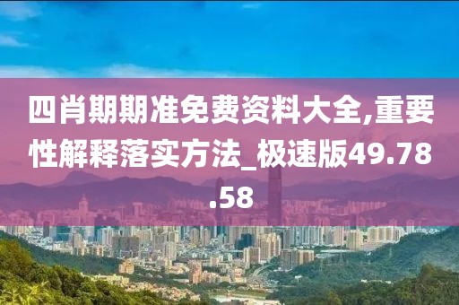 四肖期期準(zhǔn)免費(fèi)資料大全,重要性解釋落實(shí)方法_極速版49.78.58
