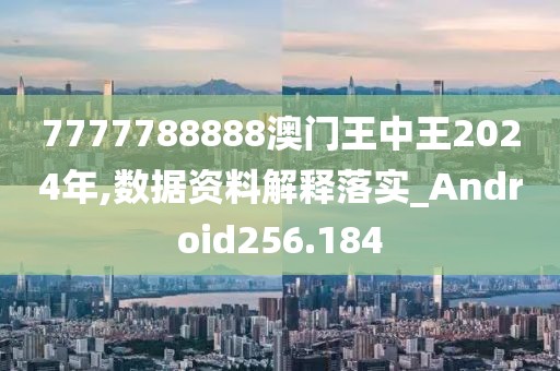 7777788888澳門王中王2024年,數(shù)據(jù)資料解釋落實_Android256.184