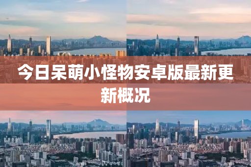 今日呆萌小怪物安卓版最新更新概況