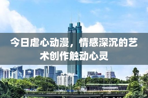 今日虐心動(dòng)漫，情感深沉的藝術(shù)創(chuàng)作觸動(dòng)心靈