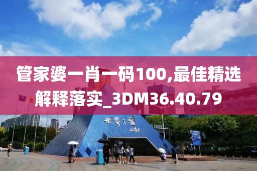 管家婆一肖一碼100,最佳精選解釋落實_3DM36.40.79