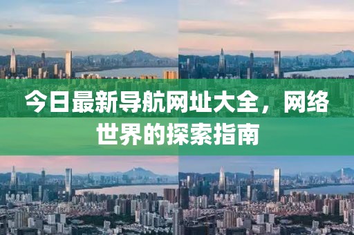 今日最新導(dǎo)航網(wǎng)址大全，網(wǎng)絡(luò)世界的探索指南