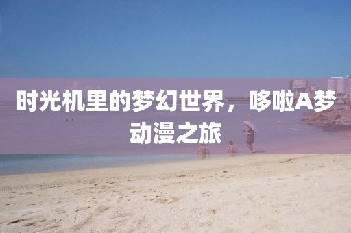 時光機里的夢幻世界，哆啦A夢動漫之旅