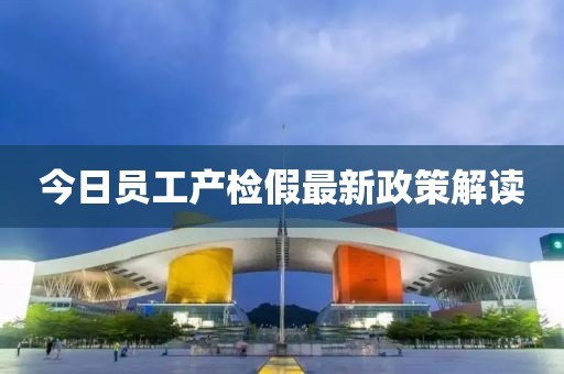 今日員工產檢假最新政策解讀