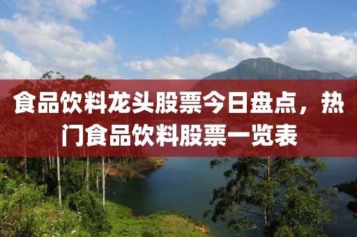 食品飲料龍頭股票今日盤(pán)點(diǎn),熱門(mén)食品飲料股票一覽表