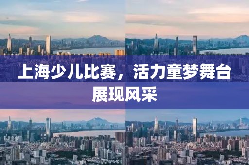 上海少兒比賽,活力童夢舞臺展現(xiàn)風(fēng)采