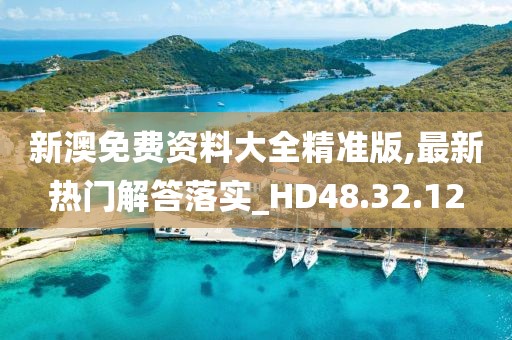 新澳免費資料大全精準版,最新熱門解答落實_HD48.32.12