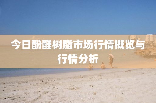 今日酚醛樹脂市場行情概覽與行情分析