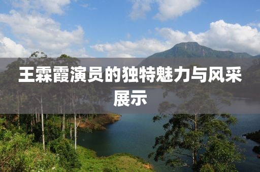 王霖霞演員的獨特魅力與風采展示