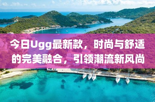 今日Ugg最新款，時尚與舒適的完美融合，引領潮流新風尚