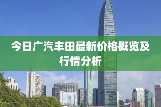 今日廣汽豐田最新價格概覽及行情分析