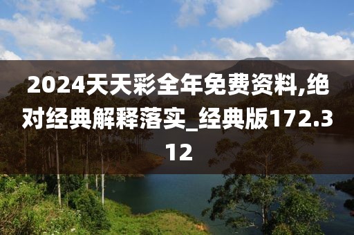 2024天天彩全年免費資料,絕對經典解釋落實_經典版172.312