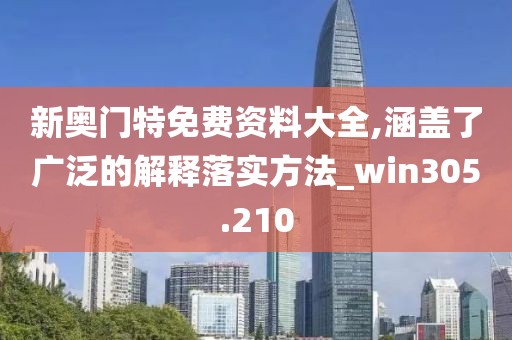 新奧門特免費資料大全,涵蓋了廣泛的解釋落實方法_win305.210