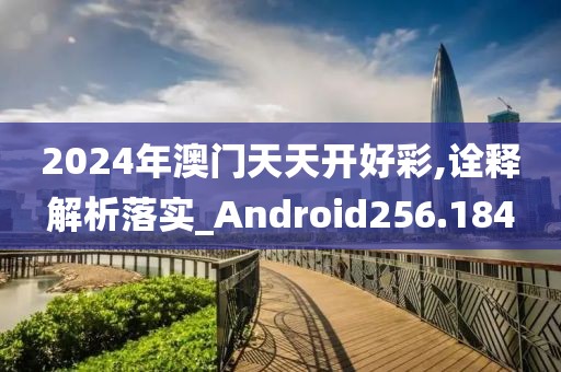 2024年澳門天天開好彩,詮釋解析落實_Android256.184