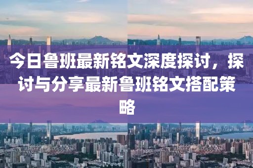 今日魯班最新銘文深度探討,探討與分享最新魯班銘文搭配策略