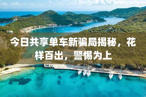 今日共享單車新騙局揭秘，花樣百出，警惕為上