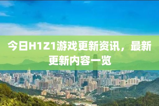 今日H1Z1游戲更新資訊,最新更新內容一覽