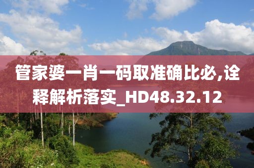 管家婆一肖一碼取準確比必,詮釋解析落實_HD48.32.12