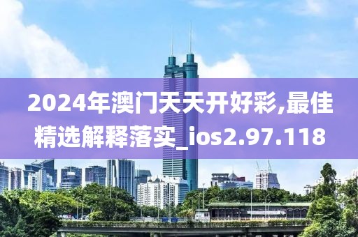 2024年澳門天天開好彩,最佳精選解釋落實(shí)_ios2.97.118