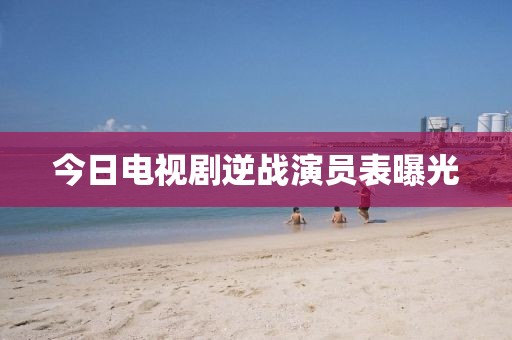 今日電視劇逆戰(zhàn)演員表曝光