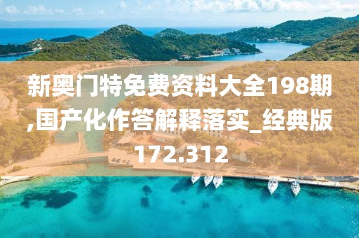 新奧門特免費資料大全198期,國產化作答解釋落實_經典版172.312