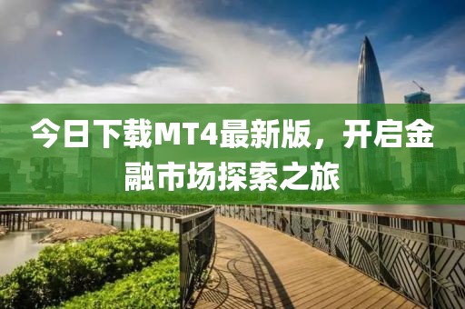 今日下載MT4最新版,開啟金融市場探索之旅