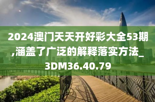 2024澳門(mén)天天開(kāi)好彩大全53期,涵蓋了廣泛的解釋落實(shí)方法_3DM36.40.79