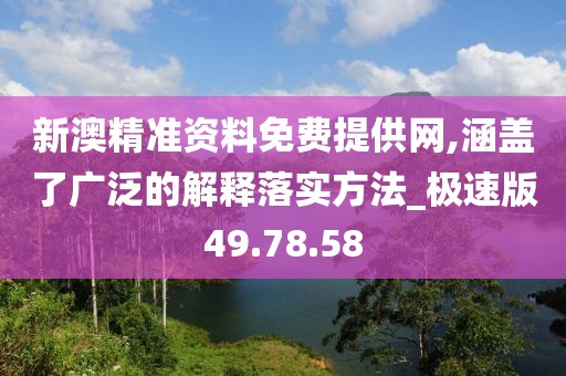 新澳精準資料免費提供網,涵蓋了廣泛的解釋落實方法_極速版49.78.58