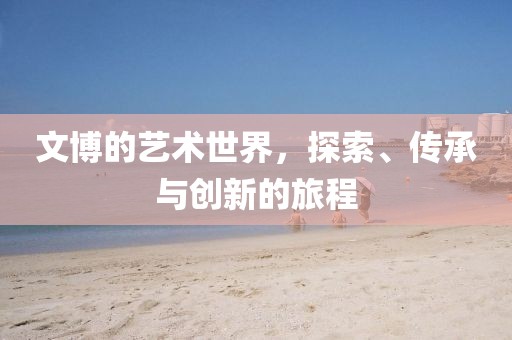 文博的藝術世界，探索、傳承與創新的旅程
